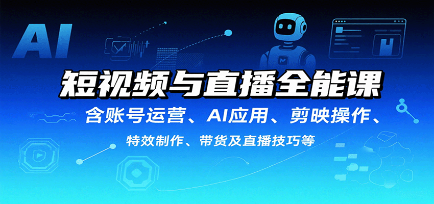 短视频与直播全能课,含账号运营、AI应用、剪映操作、特效制作、带货及直播技巧等-恒创联盟资源网