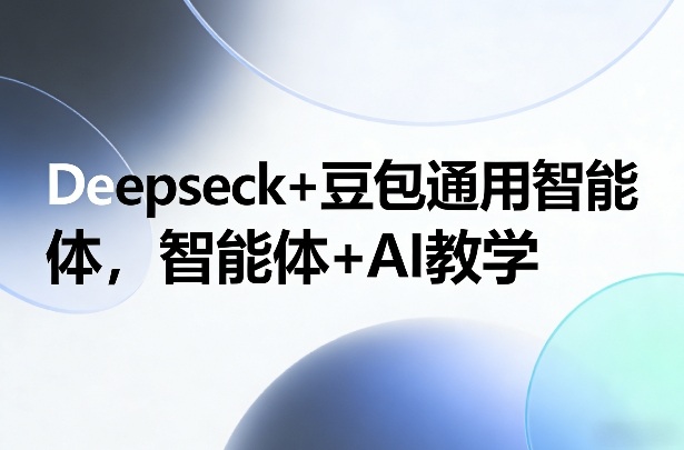 Deepseck+豆包通用智能体，智能体+AI教学-恒创联盟资源网