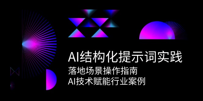 AI结构化提示词实践，落地场景操作指南，AI技术赋能行业案例-恒创联盟资源网