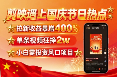 剪映遇上国庆热点，拉新收益暴增400%，单条视频狂挣2W+，无需剪辑基础，几分钟一条作品-恒创联盟资源网