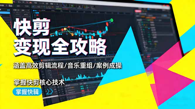 快剪变现全攻略：涵盖高效剪辑流程/音乐重组/案例实操，掌握快剪核心技术-恒创联盟资源网