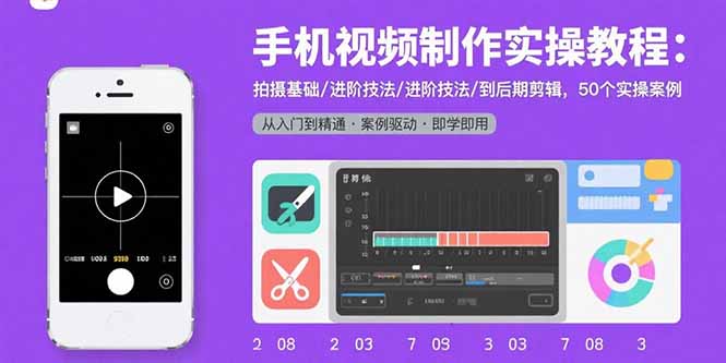 手机视频制作实操教程：拍摄基础/进阶技法/到后期剪辑，50个实操案例-恒创联盟资源网