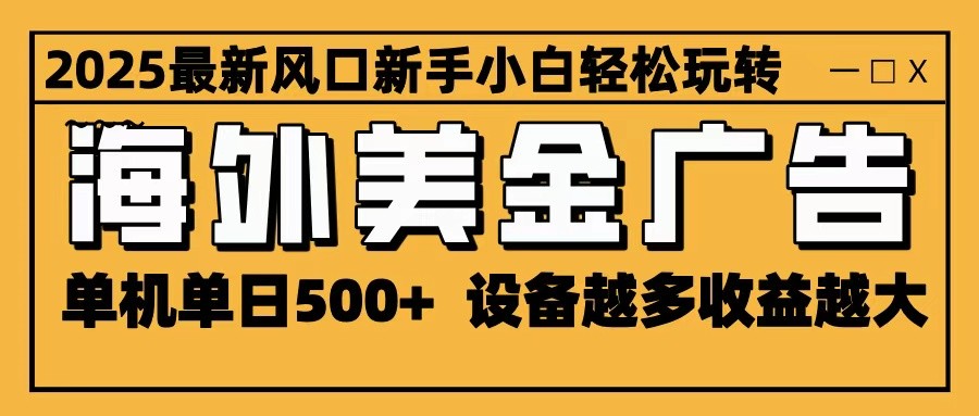 2025最新风口 海外美金广告 单机单日500+ 可无限放大 设备越多收益越大 轻松上手-恒创联盟资源网
