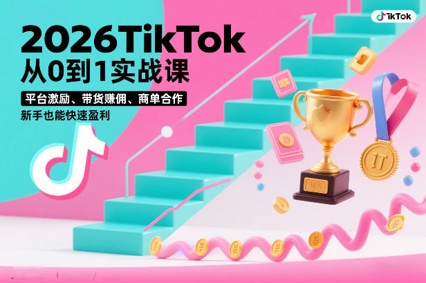 2026TikTok从0到1实战课，平台激励、带货賺佣、商单合作，新手也能快速盈利(3天直播课)-恒创联盟资源网