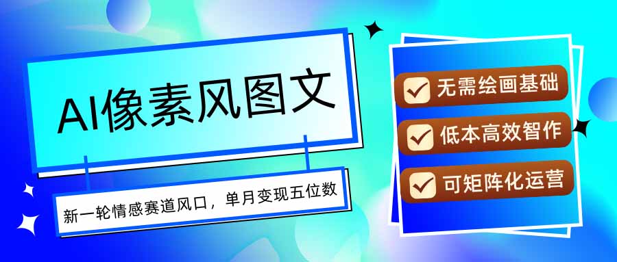 AI像素风图文超详细实操全过程，每天一小时轻松易上手，单月变现五位数-恒创联盟资源网