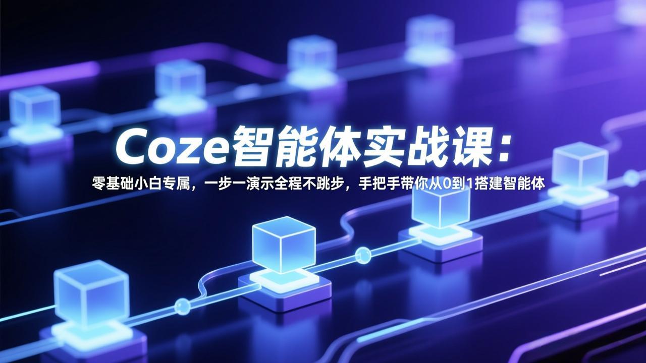 Coze智能体实战课：零基础小白专属，一步一演示全程不跳步，手把手带你从0到1搭建智能体-恒创联盟资源网