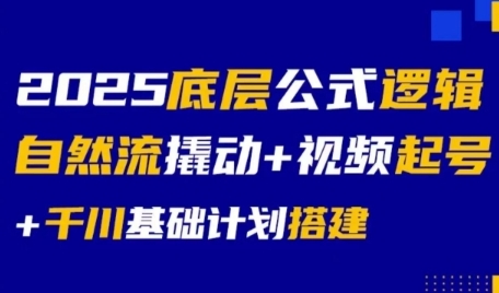 2025底层公式逻辑自然流撬动+视频起号+千川基础计划搭建-恒创联盟资源网