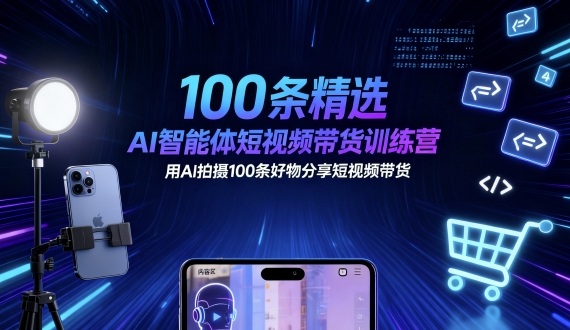 100条精选AI智能体短视频带货训练营，用AI拍摄100条好物分享短视频带货-恒创联盟资源网