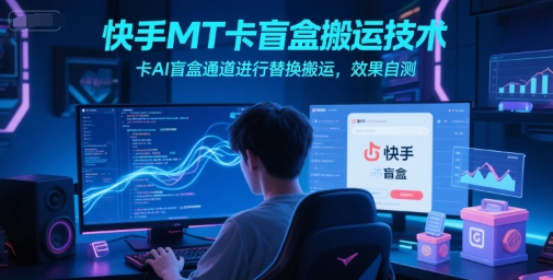 快手MT卡盲盒搬运技术，卡AI盲盒通道进行替换搬运，效果自测-恒创联盟资源网
