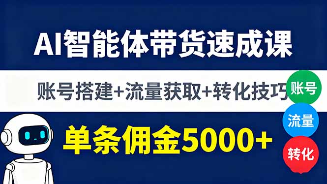 AI智能体带货速成课，账号搭建+流量获取+转化技巧，单条佣金5000+-恒创联盟资源网