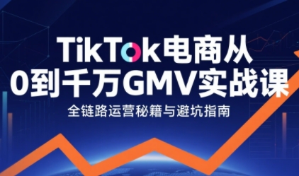 TikTok电商从0到千万GMV实战课,从0到1拆解实战秘籍(更新)-恒创联盟资源网
