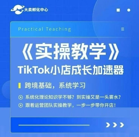 大卖家孵化中心TikTok实操课，TikTok小店成长加速器，跨境基础系统学习，一步一步带你开店-恒创联盟资源网