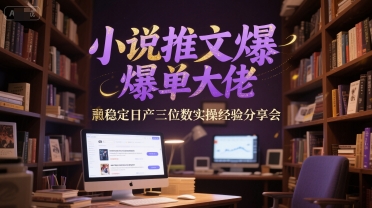 小说推文爆单大佬稳定日产三位数实操经验分享会-恒创联盟资源网