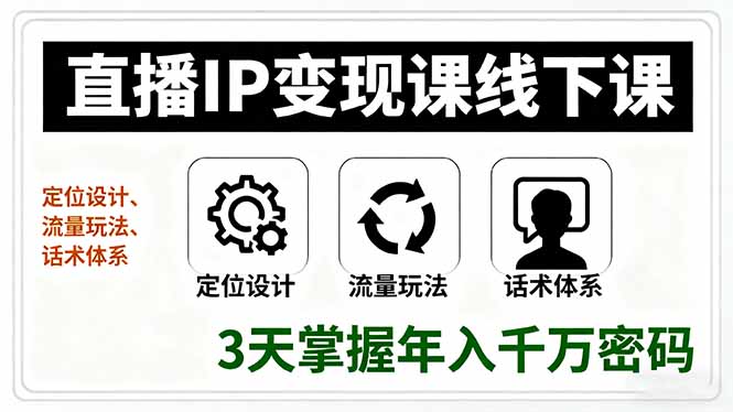 直播IP变现课线下课，定位设计、流量玩法、话术体系，3天掌握年入千万密码-恒创联盟资源网