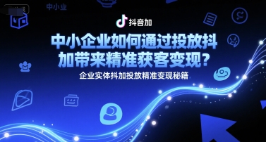 中小企业如何通过投放抖加带来精准获客变现？企业实体抖加投放精准变现秘籍-恒创联盟资源网