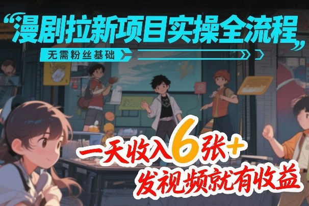 漫剧拉新项目实操全流程，无需粉丝基础，一天收入6张+，发视频就有收益-恒创联盟资源网