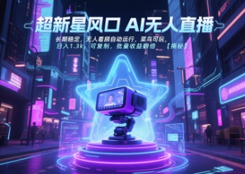 超新星风口无人直播，长期稳定，无人看顾自动运行，菜鸟可玩，日入1.3k，可复制，批量收益翻倍-恒创联盟资源网