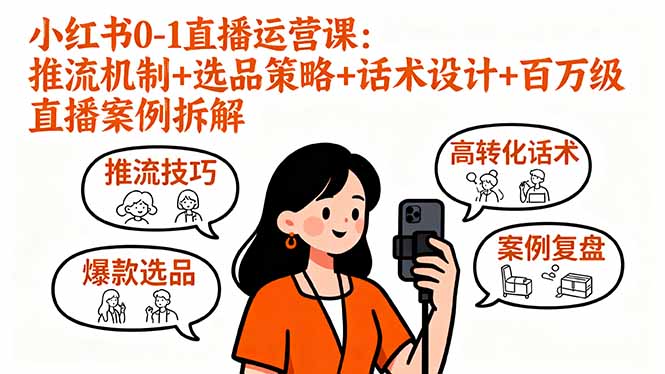 小红书0-1直播运营课：推流机制+选品策略+话术设计+百万级直播案例拆解-恒创联盟资源网