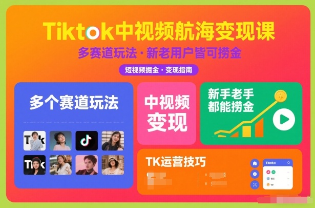 Tiktok中视频航海变现课,多个赛道玩法,新手老手都能在TK中视频捞金-恒创联盟资源网