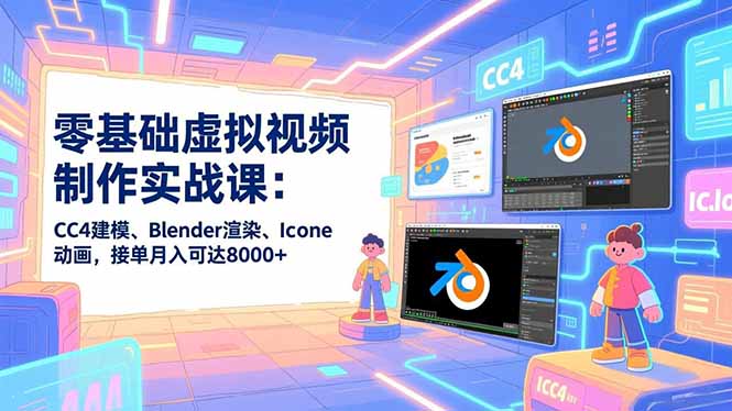 零基础虚拟视频制作实战课：CC4建模、Blender渲染、Iclone动画，接单月入可达8000+-恒创联盟资源网