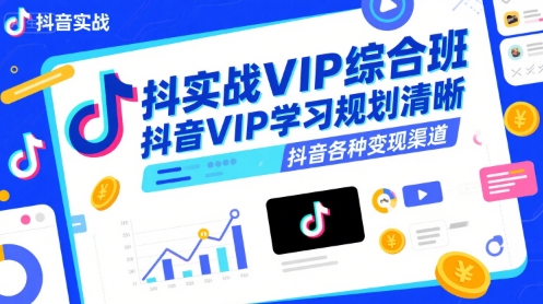 抖音实战VIP综合班，抖音VIP学习规划请晰抖音各种变现渠道-恒创联盟资源网