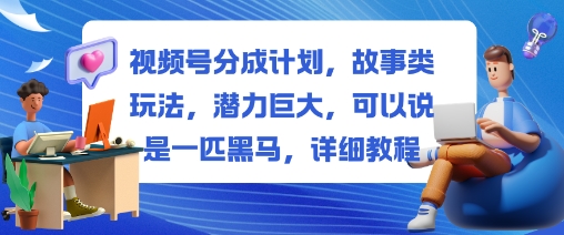 视频号分成计划，故事类玩法，潜力巨大，可以说是一匹黑马，详细教程-恒创联盟资源网