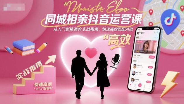 同城相亲抖音运营课，从入门到精通的实战指南，快速高效匹配对象-恒创联盟资源网