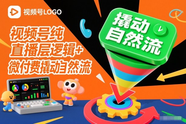 视频号纯直播底层逻辑+微付费撬动自然流-恒创联盟资源网