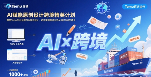 AI赋能原创设计跨境精英计划，聚焦Temu台运营与AI原创设计，助你实现跨境业务从0到1000的增长-恒创联盟资源网