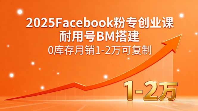 2025Facebook粉专创业课,耐用号BM搭建,0库存月销1-2万可复制-恒创联盟资源网