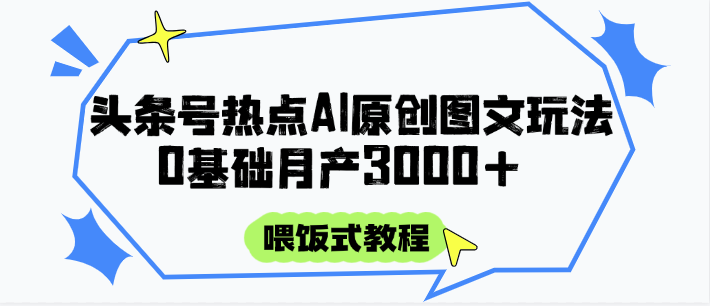 头条号热点AI图文攻略，喂饭式教程+0基础月产3000+-恒创联盟资源网