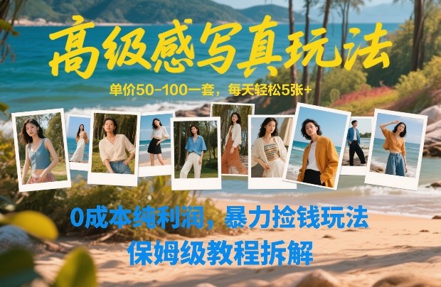 高级感写真玩法，单价50-100一套，每天轻松5张+，0成本纯利润，暴力捡钱玩法，保姆级教程拆解-恒创联盟资源网