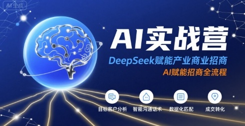 AI实战营：DeepSeek赋能产业商业招商，AI赋能招商全流程-恒创联盟资源网