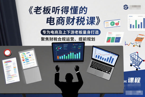 老板听得懂的电商财税课，专为电商及上下游老板量身打造，聚焦财税合规运营、提前规划-恒创联盟资源网