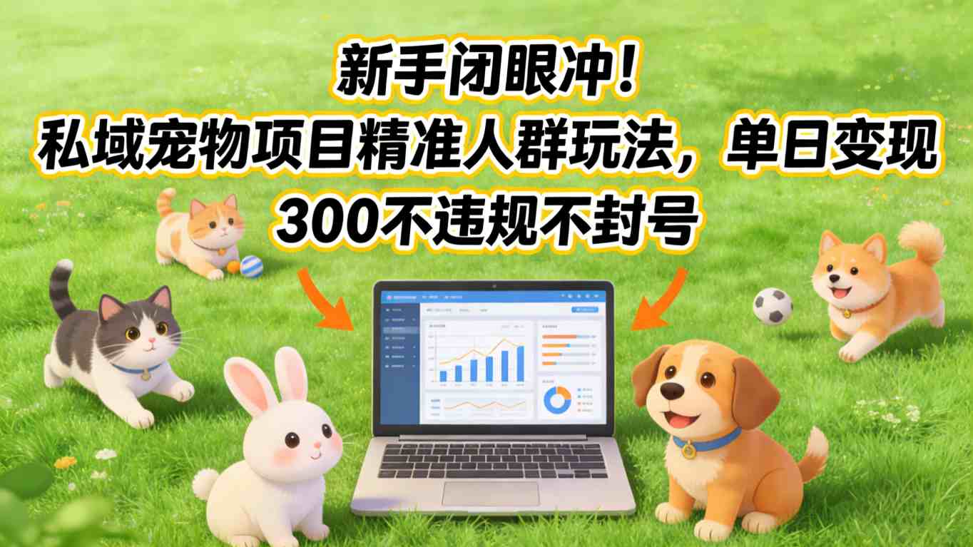 新手闭眼冲！私域宠物项目精准人群玩法，单日变现3张不违规不封号-恒创联盟资源网