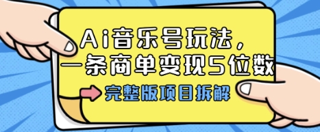 Ai音乐号玩法，多平台几十万粉，一条商单变现5位数，完整版项目拆解-恒创联盟资源网