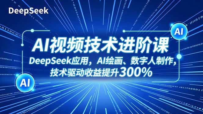 AI视频技术进阶课,DeepSeek应用、AI绘画、数字人制作,技术驱动收益提升300%-恒创联盟资源网