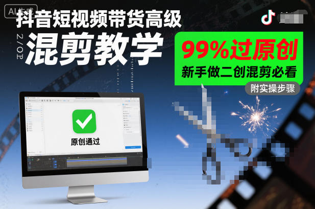 抖音短视频带货高级混剪教学，99%过原创，新手做二创混剪必看-恒创联盟资源网