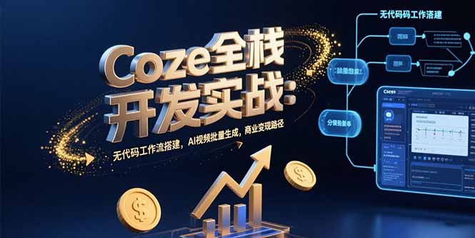 Coze全栈开发实战：无代码工作流搭建，AI视频批量生成，商业变现路径-恒创联盟资源网