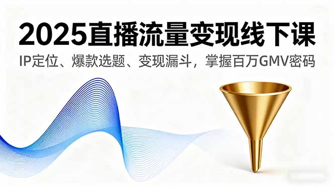 2025直播流量变现线下课，IP定位、爆款选题、变现漏斗，掌握百万GMV密码-恒创联盟资源网