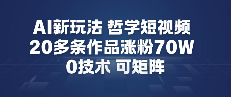 AI新玩法哲学短视频制作教学，20多条作品涨粉70W，0成本赛道，可矩阵-恒创联盟资源网