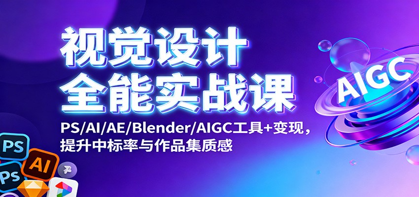 视觉设计全能实战课:PS/AI/AE/Blender/AIGC工具+变现,提升中标率与作品集质感-恒创联盟资源网