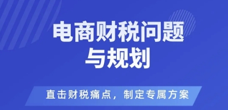 电商企业财税风险与规避，直击财税痛点，制定专属方案-恒创联盟资源网