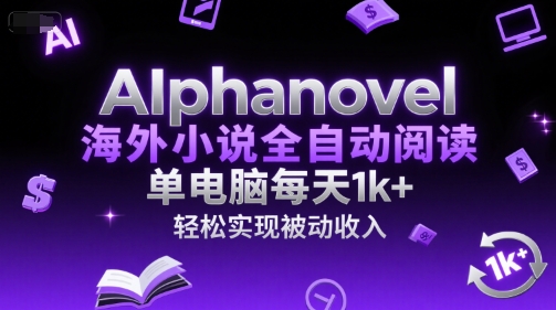 AIphanovel海外小说全自动阅读，单电脑每天1k+，轻松实现被动收入【揭秘】-恒创联盟资源网