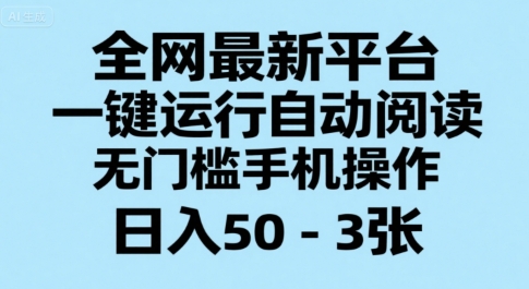 全网最新平台，一键运行自动阅读，无门槛手机操作，日入50-3张+【揭秘】-恒创联盟资源网