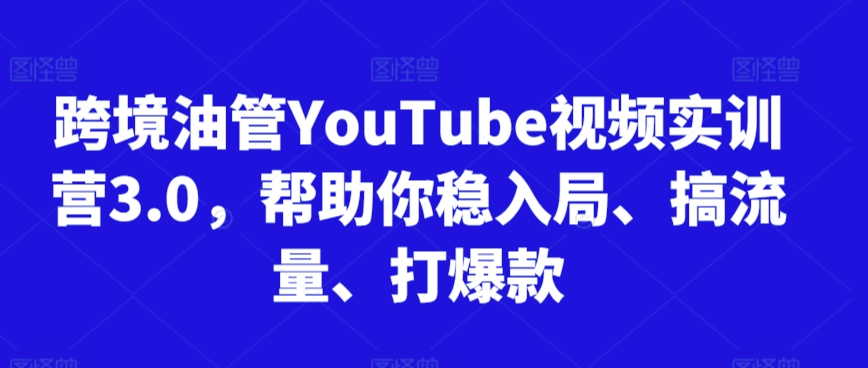 跨境油管YouTube视频实训营3.0，帮助你稳入局、搞流量、打爆款(更新2025)-恒创联盟资源网