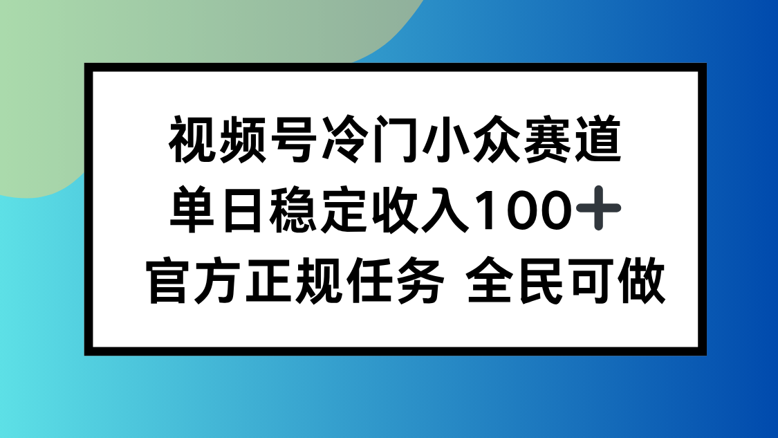 视频号小众赛道，单日稳定收入100+，适合所有人-恒创联盟资源网