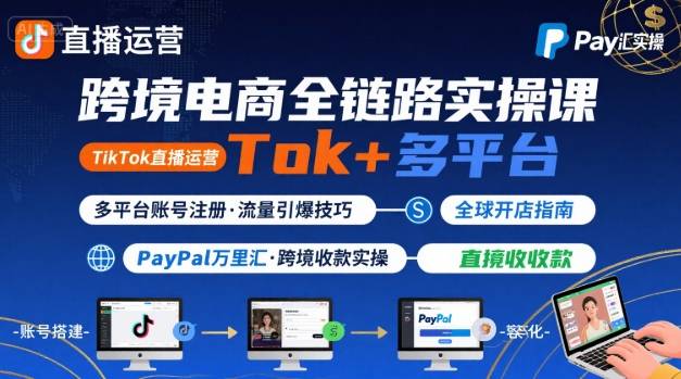 跨境电商线上课，TikTok 直播运营 + 多平台账号注册 + PayPal 万里汇实操教程-恒创联盟资源网