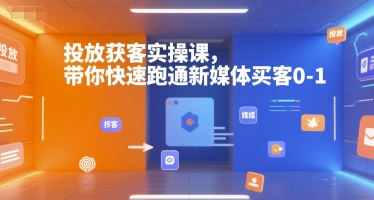 投放获客实操课，带你快速跑通新媒体买客0-1-恒创联盟资源网