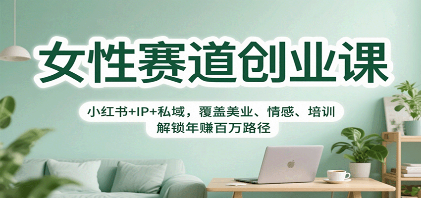 女性赛道创业课：小红书+IP+私域，覆盖美业、情感、培训，解锁年赚百万路径-恒创联盟资源网